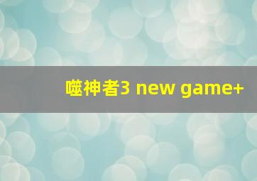 噬神者3 new game+